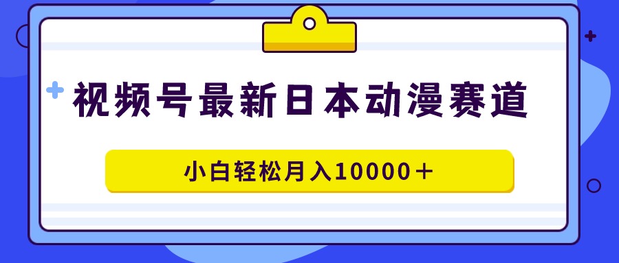 視頻號日本動漫藍海賽道，100%原創(chuàng)，小白輕松月入10000＋
