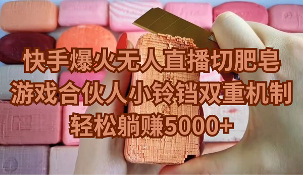 快手爆火無人直播切肥皂，游戲合伙人小鈴鐺雙重機(jī)制，輕松躺賺5000+