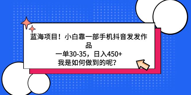 藍(lán)海項(xiàng)目！小白靠一部手機(jī)抖音發(fā)發(fā)作品，一單30-35，日入450+，我是如何…