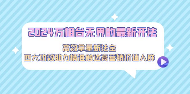 2024萬(wàn)相臺(tái)無(wú)界的最新開(kāi)法，高效拿量新法寶，四大功效助力精準(zhǔn)觸達(dá)高營(yíng)…