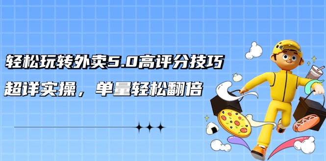 輕松玩轉(zhuǎn)外賣5.0高評分技巧，超詳實操，單量輕松翻倍（21節(jié)視頻課）