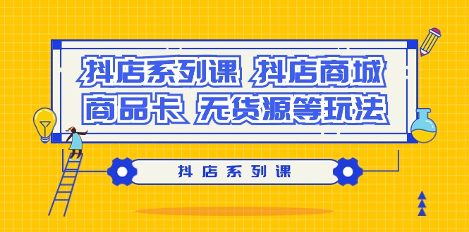 抖店系列課，抖店商城、商品卡、無(wú)貨源等玩法