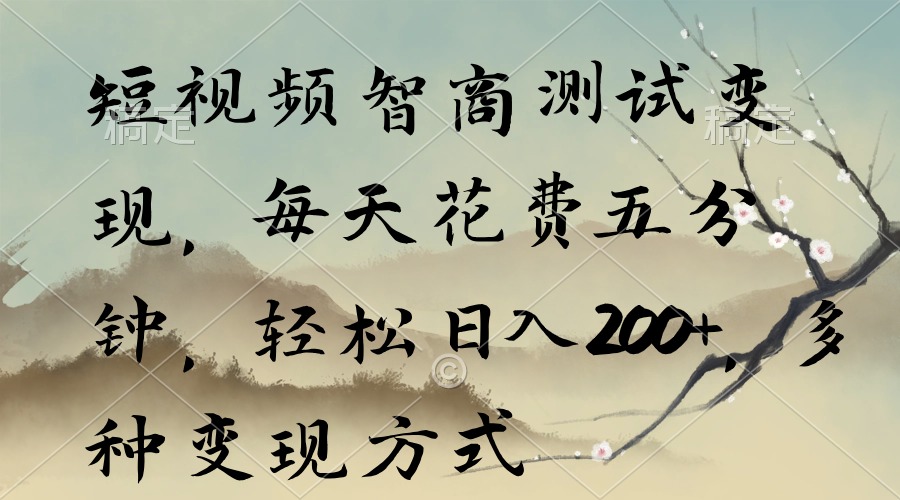 短視頻智商測(cè)試變現(xiàn)，每天花費(fèi)五分鐘，輕松日入200+，多種變現(xiàn)方式