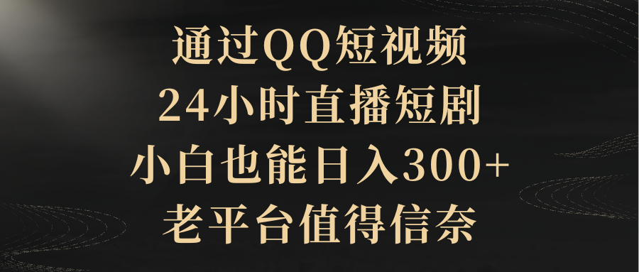 通過(guò)QQ短視頻、24小時(shí)直播短劇，小白也能日入300+，老平臺(tái)值得信奈