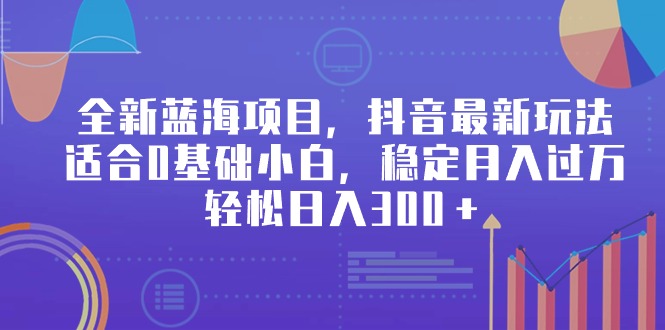 全新藍(lán)海項(xiàng)目，抖音最新玩法，適合0基礎(chǔ)小白，穩(wěn)定月入過(guò)萬(wàn)，輕松日入300＋