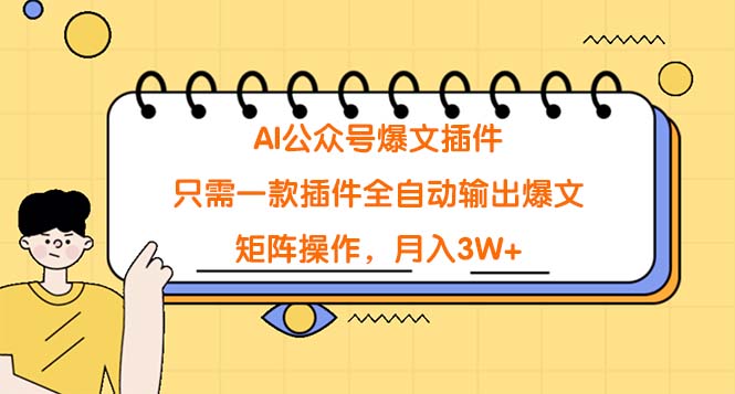 AI公眾號爆文插件，只需一款插件全自動輸出爆文，矩陣操作，月入3W+