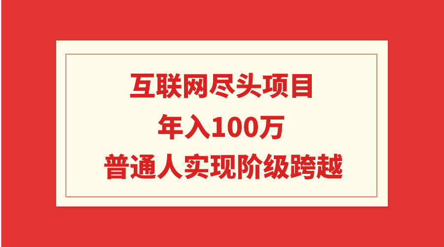 互聯(lián)網(wǎng)盡頭項目：年入100W，普通人實現(xiàn)階級跨越