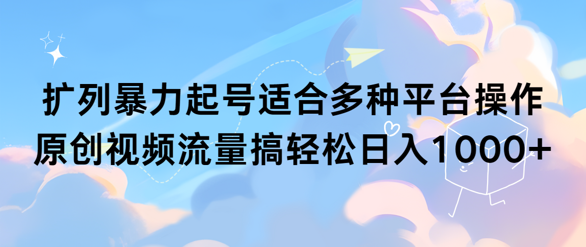 擴(kuò)列暴力起號(hào)適合多種平臺(tái)操作原創(chuàng)視頻流量搞輕松日入1000+