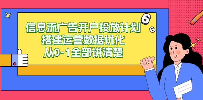 信息流-廣告開戶投放計劃搭建運營數(shù)據(jù)優(yōu)化，從0-1全部講清楚（20節(jié)課）