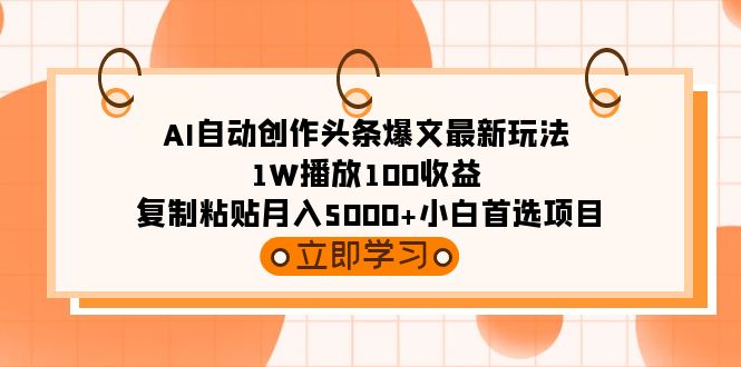 AI自動創(chuàng)作頭條爆文最新玩法 1W播放100收益 復制粘貼月入5000+小白首選項目