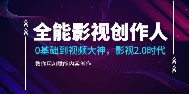 全能影視-創(chuàng)作人，0基礎(chǔ)到視頻大神，影視2.0時(shí)代，教你用AI賦能內(nèi)容創(chuàng)作