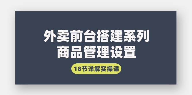 外賣前臺搭建系列｜商品管理設置，18節(jié)詳解實操課
