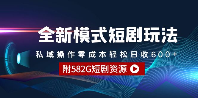 全新模式短劇玩法–私域操作零成本輕松日收600+（附582G短劇資源）