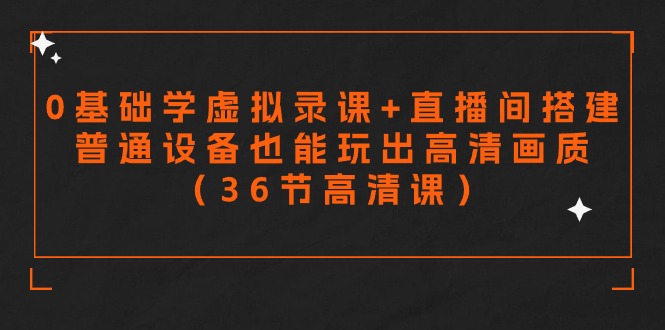 零基礎(chǔ)學(xué)虛擬錄課+直播間搭建，普通設(shè)備也能玩出高清畫質(zhì)（36節(jié)高清課）