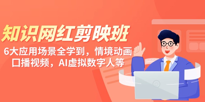 知識(shí) 網(wǎng)紅剪映班，6大應(yīng)用 場景全學(xué)到，情境動(dòng)畫，囗播視頻，AI虛擬數(shù)字人