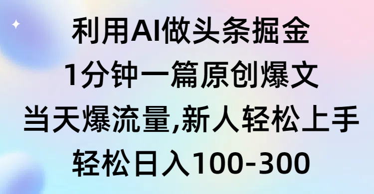 利用AI做頭條掘金，1分鐘一篇原創(chuàng)爆文，當(dāng)天爆流量，新人輕松上手
