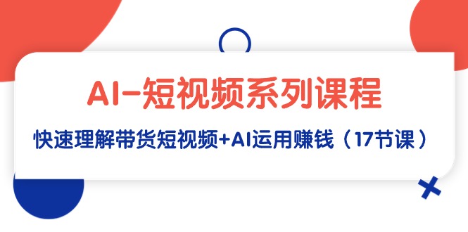 AI-短視頻系列課程，快速理解帶貨短視頻+AI運用賺錢（17節(jié)課）