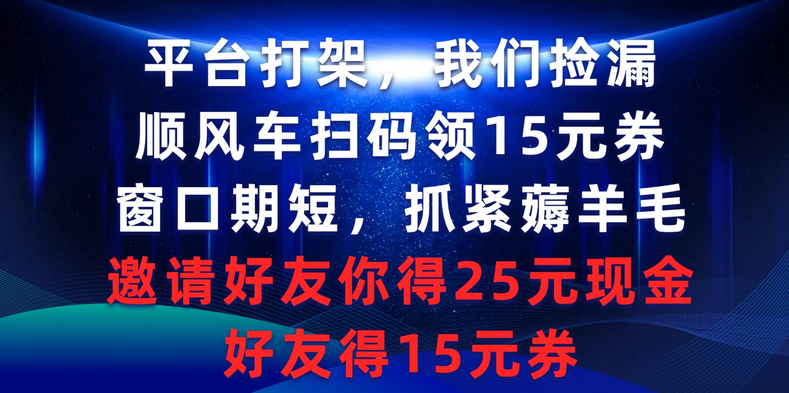 平臺打架我們撿漏，順風(fēng)車掃碼領(lǐng)15元券，窗口期短抓緊薅羊毛，邀請好友…