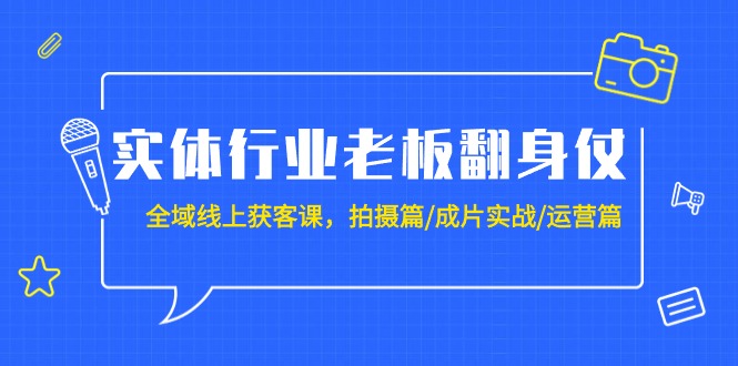 實(shí)體行業(yè)老板翻身仗：全域-線上獲客課，拍攝篇/成片實(shí)戰(zhàn)/運(yùn)營(yíng)篇（20節(jié)課）