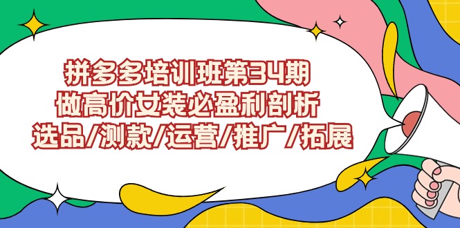 拼多多培訓(xùn)班第34期：做高價(jià)女裝必盈利剖析 選品/測(cè)款/運(yùn)營(yíng)/推廣/拓展