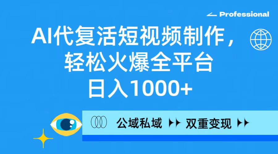 AI代復活短視頻制作，輕松火爆全平臺，日入1000+，公域私域雙重變現(xiàn)方式