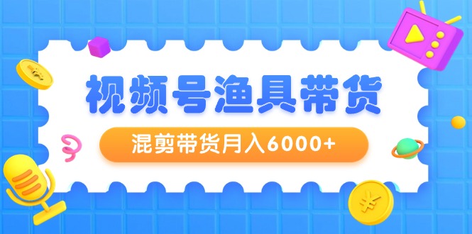 視頻號(hào)漁具帶貨，混剪帶貨月入6000+，起號(hào)剪輯選品帶貨