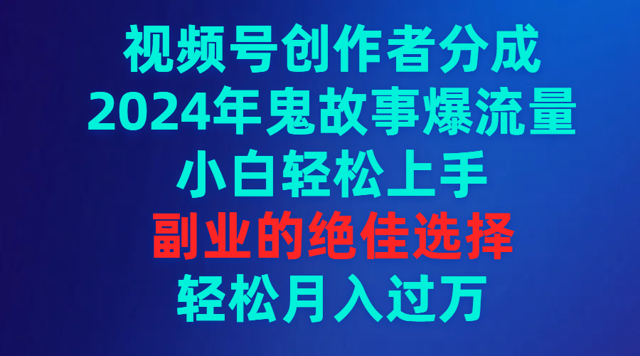 視頻號創(chuàng)作者分成，2024年鬼故事爆流量，小白輕松上手，副業(yè)的絕佳選擇…