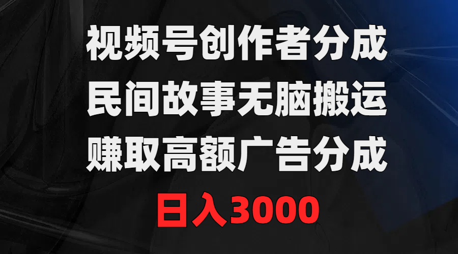 視頻號(hào)創(chuàng)作者分成，民間故事無(wú)腦搬運(yùn)，賺取高額廣告分成，日入3000