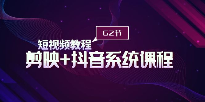短視頻教程之剪映+抖音系統(tǒng)課程，剪映全系統(tǒng)教學(xué)（62節(jié)課）