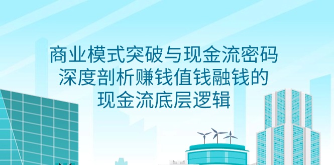商業(yè)模式 突破與現(xiàn)金流密碼，深度剖析賺錢值錢融錢的現(xiàn)金流底層邏輯-無水印