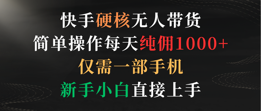 快手硬核無人帶貨，簡單操作每天純傭1000+,僅需一部手機，新手小白直接上手
