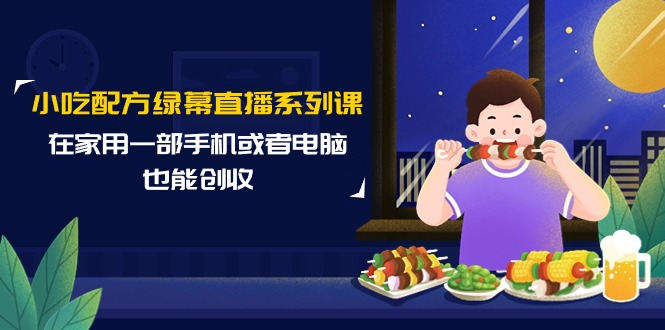 小吃配方綠幕直播系列課，在家用一部手機(jī)或者電腦也能創(chuàng)收（14節(jié)課）