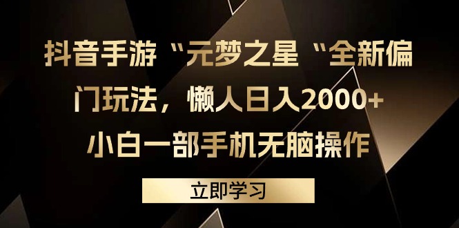 抖音手游“元夢(mèng)之星“全新偏門玩法，懶人日入2000+，小白一部手機(jī)無(wú)腦操作