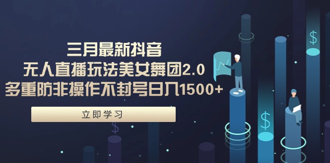 三月最新抖音無(wú)人直播玩法美女舞團(tuán)2.0，多重防非操作不封號(hào)日入1500+ 小…