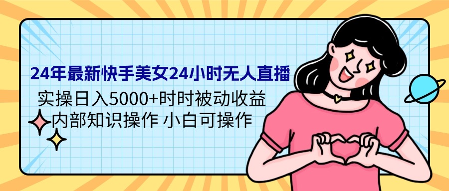 24年最新快手美女24小時(shí)無(wú)人直播 實(shí)操日入5000+時(shí)時(shí)被動(dòng)收益 內(nèi)部知識(shí)操…