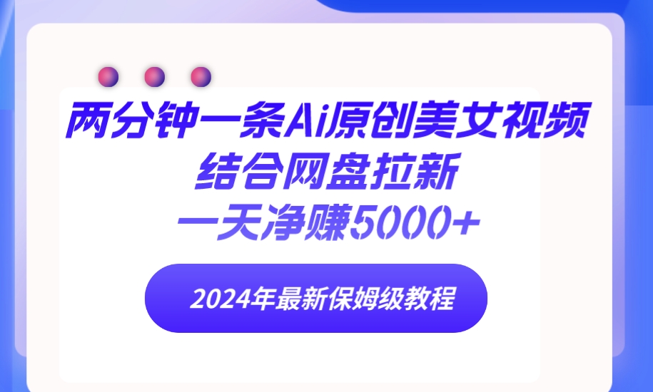 兩分鐘一條Ai原創(chuàng)美女視頻結(jié)合網(wǎng)盤拉新，一天凈賺5000+ 24年最新保姆級教程