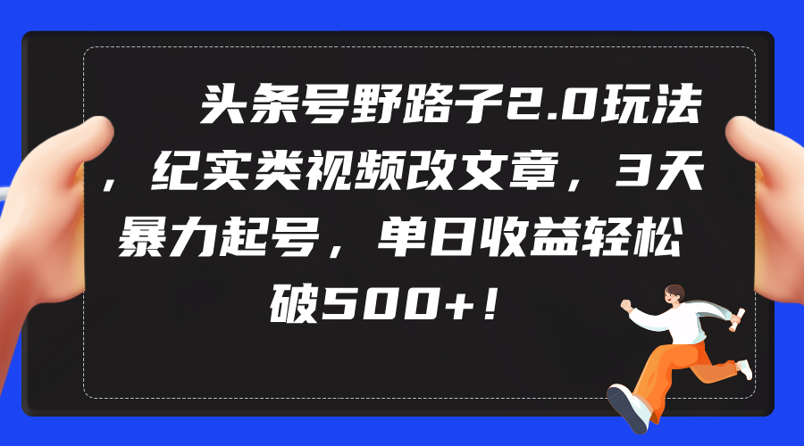 頭條號(hào)野路子2.0玩法，紀(jì)實(shí)類視頻改文章，3天暴力起號(hào)，單日收益輕松破500+
