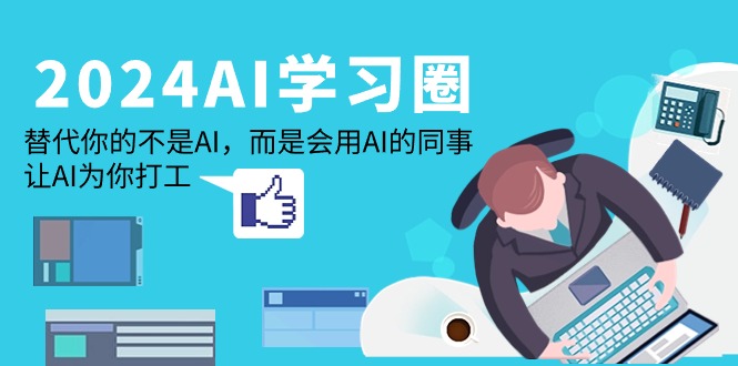 2024-AI-學(xué)習(xí)圈：替代你的不是AI，而是會(huì)用AI的同事，讓AI為你打工