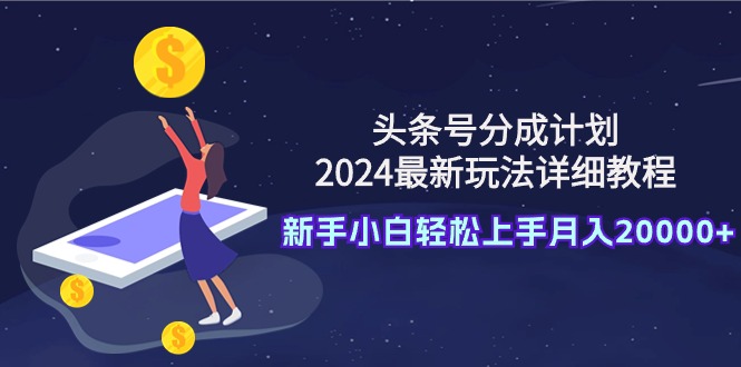 頭條號分成計(jì)劃：2024最新玩法詳細(xì)教程，新手小白輕松上手月入20000+
