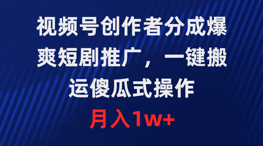 視頻號(hào)創(chuàng)作者分成，爆爽短劇推廣，一鍵搬運(yùn)，傻瓜式操作，月入1w+