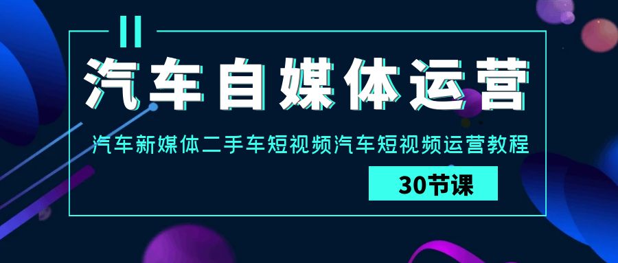 汽車-自媒體運(yùn)營實(shí)戰(zhàn)課：汽車-新媒體二手車短視頻汽車短視頻運(yùn)營教程