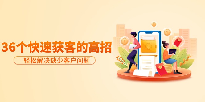 分享36個快速獲客的高招：輕松解決缺少客戶問題，有效才是硬道理