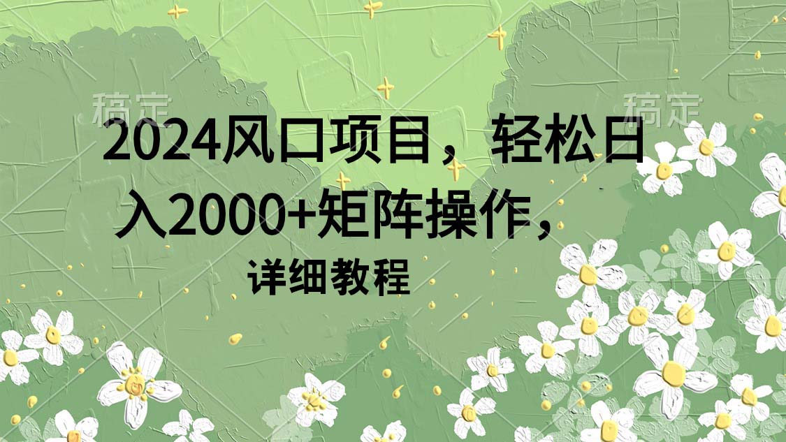 2024風(fēng)口項目，輕松日入2000+矩陣操作，詳細(xì)教程