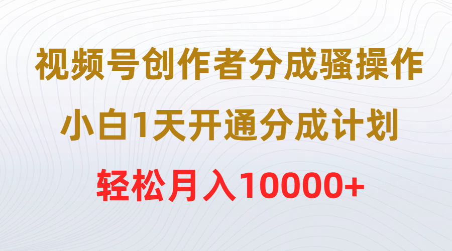 視頻號創(chuàng)作者分成騷操作，小白1天開通分成計劃，輕松月入10000+