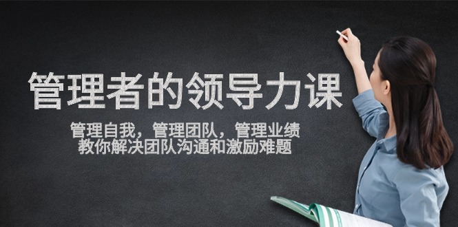 管理者領(lǐng)導力課，管理自我，管理團隊，管理業(yè)績，教你解決團隊溝通和激…