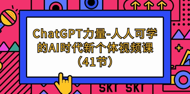 ChatGPT-力量-人人可學(xué)的AI時(shí)代新個(gè)體視頻課（41節(jié)）