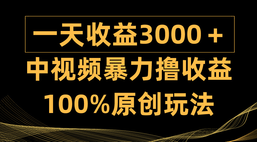 中視頻暴力擼收益，日入3000＋，100%原創(chuàng)玩法，小白輕松上手多種變現(xiàn)方式