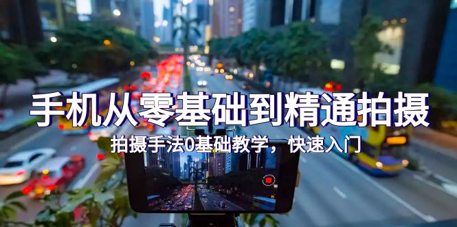 手機從零基礎到精通拍攝，拍攝手法0基礎教學，快速入門（24節(jié)）