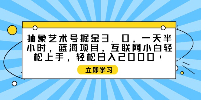 抽象藝術(shù)號掘金3.0，一天半小時 ，藍海項目， 互聯(lián)網(wǎng)小白輕松上手，輕松…