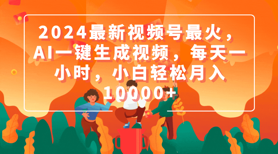 2024最新視頻號(hào)最火，AI一鍵生成視頻，每天一小時(shí)，小白輕松月入10000+